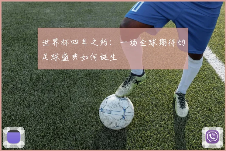 世界杯四年之约:一场全球期待的足球盛典如何诞生
