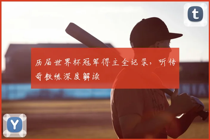 历届世界杯冠军得主全记录,听传奇教练深度解读