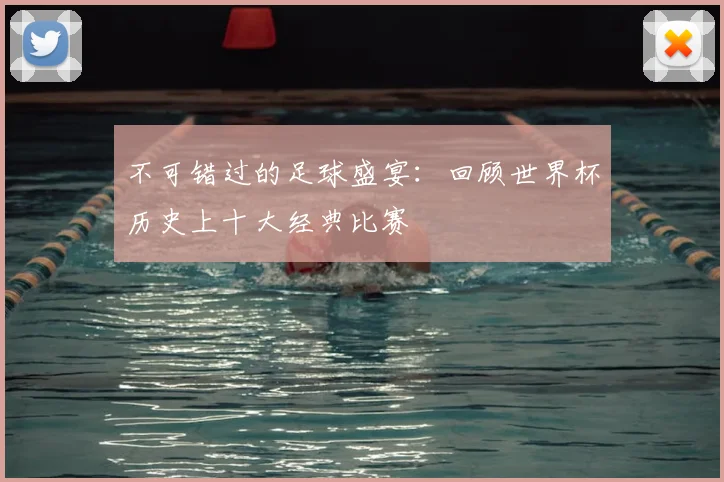 不可错过的足球盛宴:回顾世界杯历史上十大经典比赛