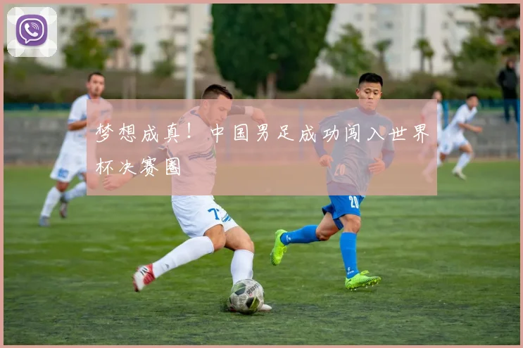 梦想成真！中国男足成功闯入世界杯决赛圈