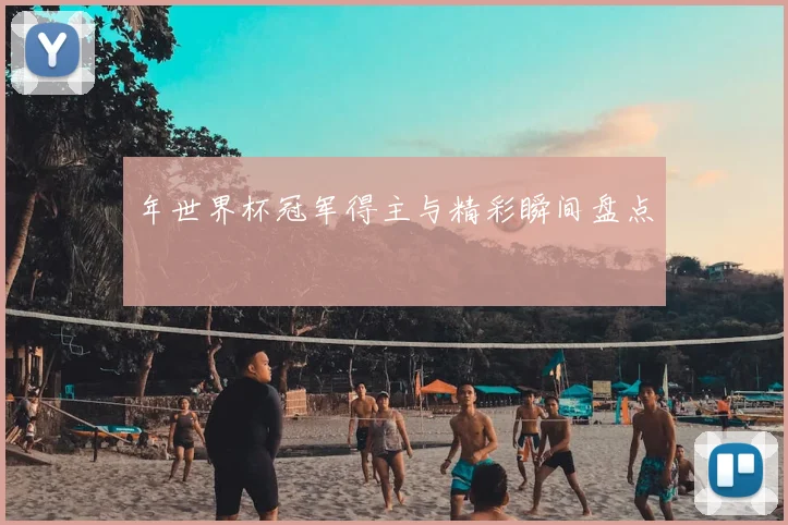 年世界杯冠军得主与精彩瞬间盘点