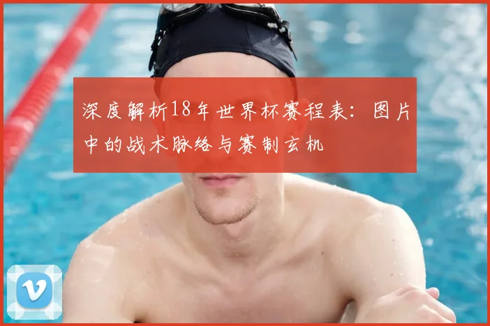 深度解析18年世界杯赛程表:图片中的战术脉络与赛制玄机