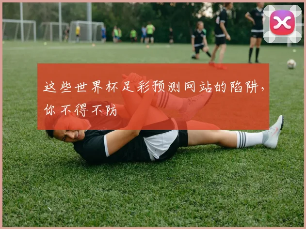 这些世界杯足彩预测网站的陷阱，你不得不防