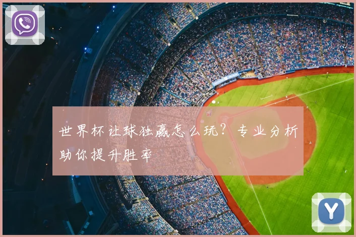 世界杯让球独赢怎么玩?专业分析助你提升胜率