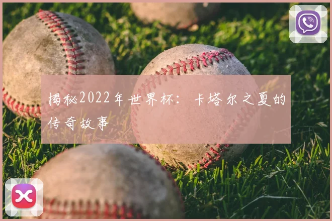 揭秘2022年世界杯:卡塔尔之夏的传奇故事