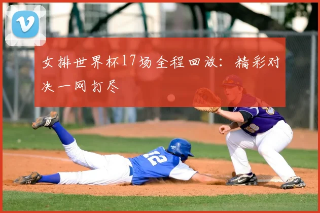 女排世界杯17场全程回放:精彩对决一网打尽