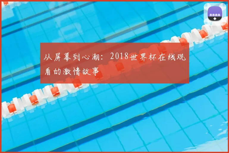 从屏幕到心潮:2018世界杯在线观看的激情故事