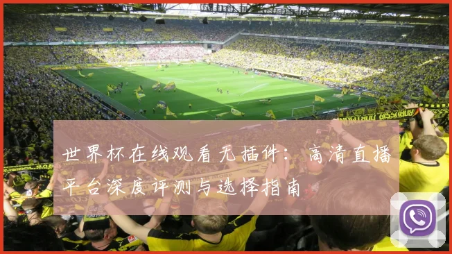 世界杯在线观看无插件:高清直播平台深度评测与选择指南