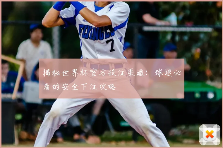 揭秘世界杯官方投注渠道：球迷必看的安全下注攻略