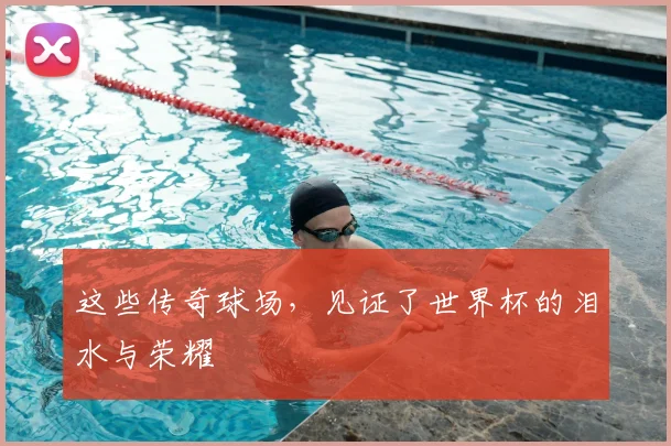这些传奇球场，见证了世界杯的泪水与荣耀