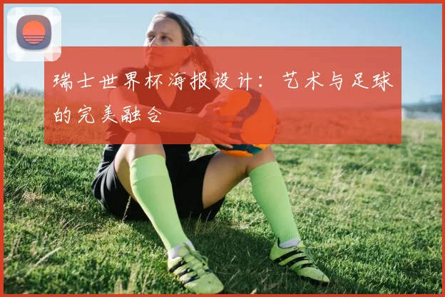 瑞士世界杯海报设计:艺术与足球的完美融合