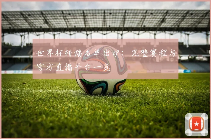 世界杯转播名单出炉：完整赛程与官方直播平台一览