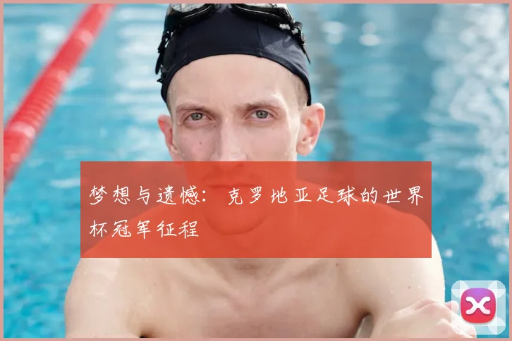 梦想与遗憾：克罗地亚足球的世界杯冠军征程