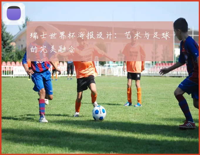 瑞士世界杯海报设计:艺术与足球的完美融合