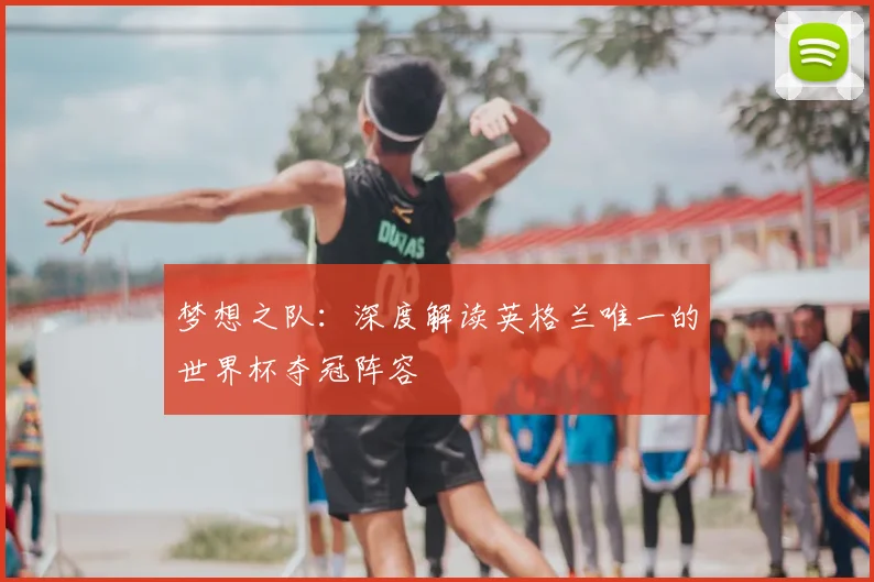 梦想之队：深度解读英格兰唯一的世界杯夺冠阵容