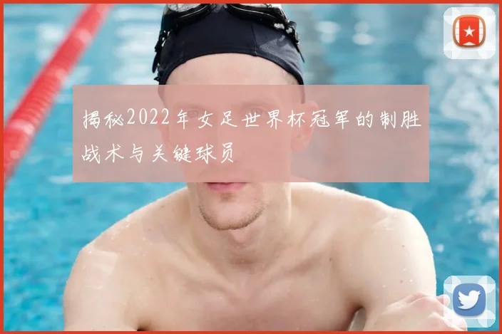 揭秘2022年女足世界杯冠军的制胜战术与关键球员