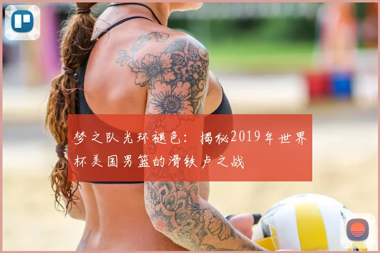梦之队光环褪色：揭秘2019年世界杯美国男篮的滑铁卢之战