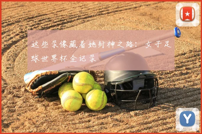 这些录像藏着她封神之路：女子足球世界杯全记录