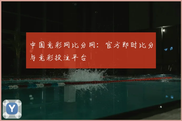 中国竞彩网比分网：官方即时比分与竞彩投注平台