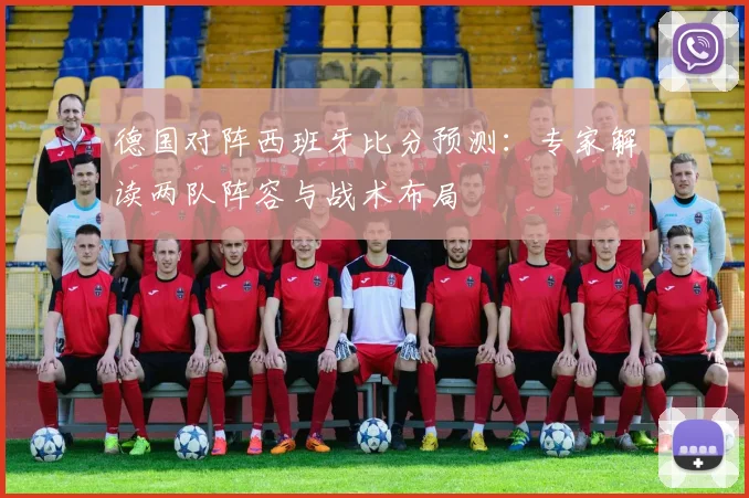 德国对阵西班牙比分预测：专家解读两队阵容与战术布局