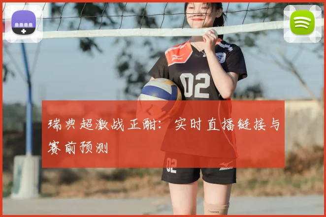 瑞典超激战正酣：实时直播链接与赛前预测