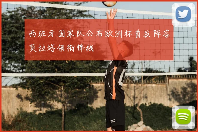 西班牙国家队公布欧洲杯首发阵容莫拉塔领衔锋线