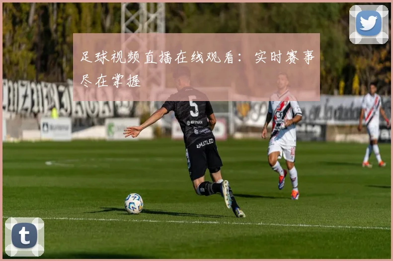 足球视频直播在线观看：实时赛事尽在掌握