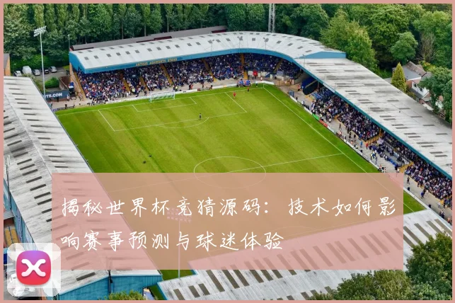 揭秘世界杯竞猜源码：技术如何影响赛事预测与球迷体验