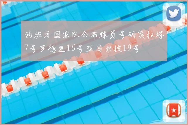 西班牙国家队公布球员号码莫拉塔7号罗德里16号亚马尔披19号