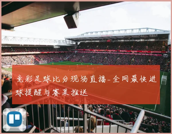 竞彩足球比分现场直播_全网最快进球提醒与赛果推送