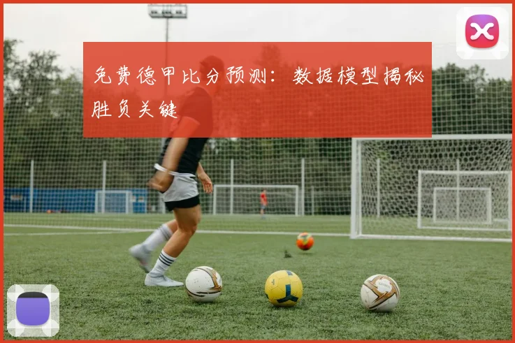 免费德甲比分预测：数据模型揭秘胜负关键