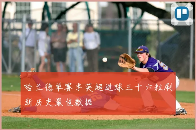 哈兰德单赛季英超进球三十六粒刷新历史最佳数据