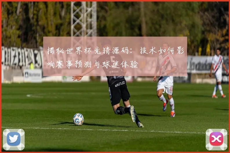 揭秘世界杯竞猜源码：技术如何影响赛事预测与球迷体验