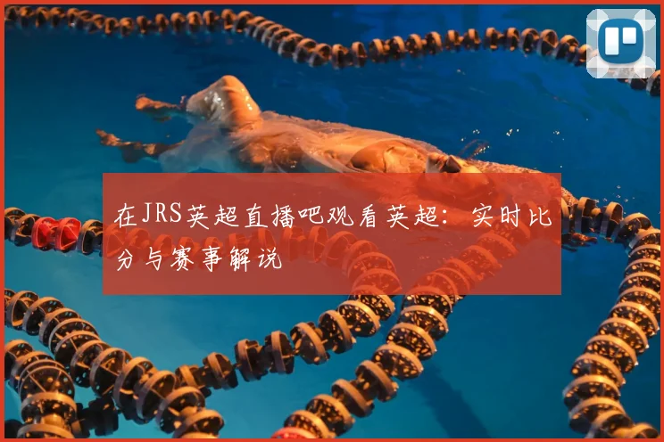在JRS英超直播吧观看英超：实时比分与赛事解说