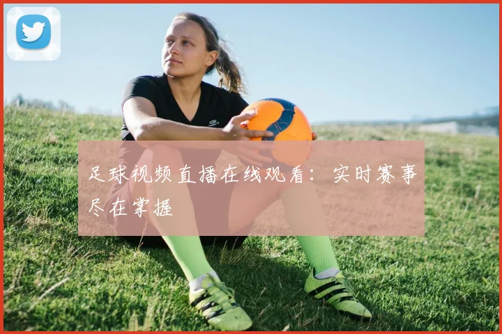 足球视频直播在线观看：实时赛事尽在掌握