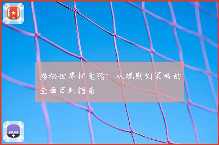 揭秘世界杯竞猜：从规则到策略的全面百科指南