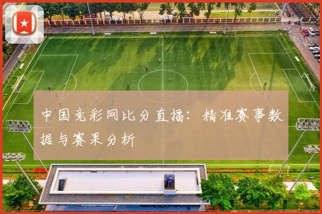 中国竞彩网比分直播：精准赛事数据与赛果分析
