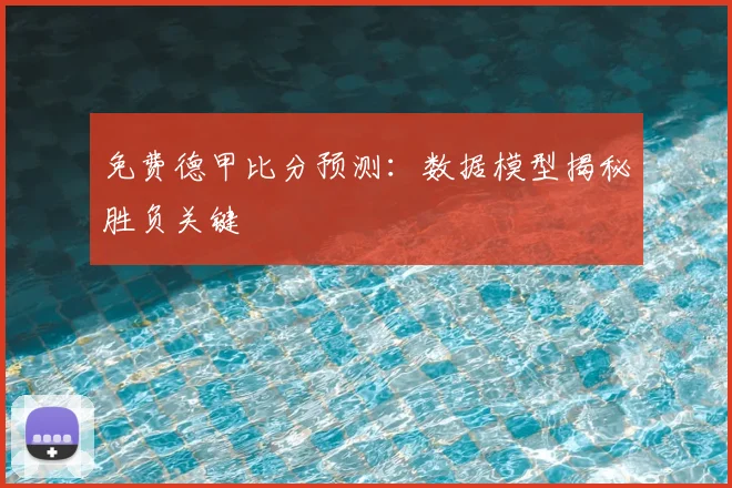 免费德甲比分预测：数据模型揭秘胜负关键