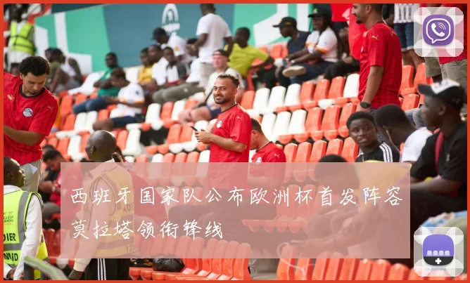 西班牙国家队公布欧洲杯首发阵容莫拉塔领衔锋线