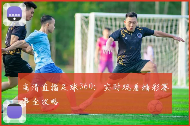 高清直播足球360：实时观看精彩赛事全攻略