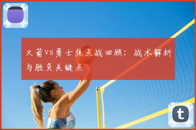 火箭vs勇士焦点战回顾:战术解析与胜负关键点