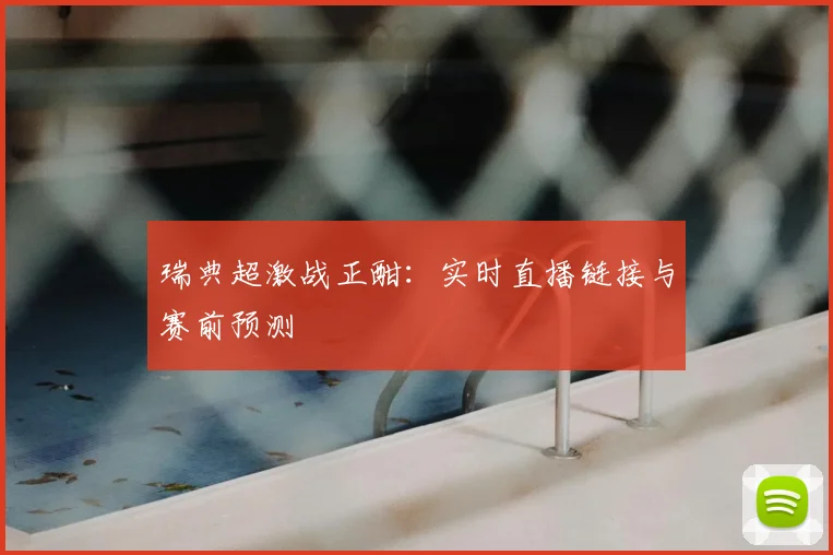瑞典超激战正酣：实时直播链接与赛前预测