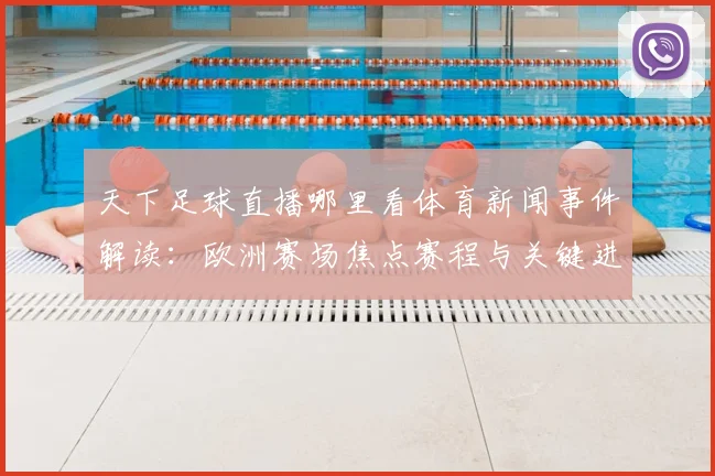 天下足球直播哪里看体育新闻事件解读：欧洲赛场焦点赛程与关键进球回顾