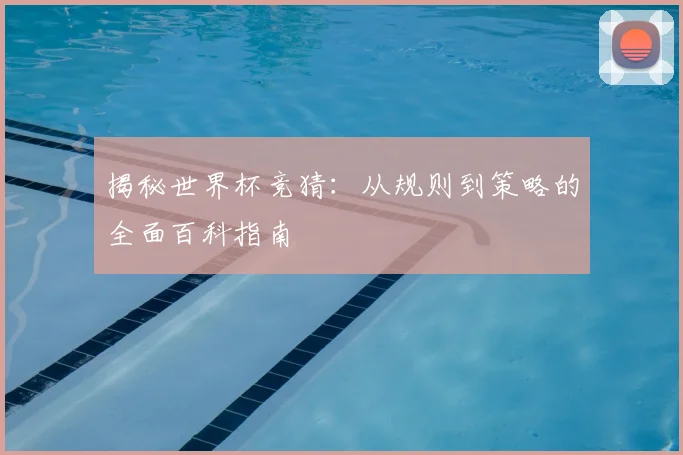 揭秘世界杯竞猜：从规则到策略的全面百科指南