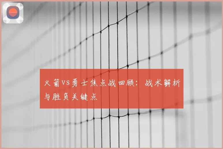 火箭vs勇士焦点战回顾：战术解析与胜负关键点